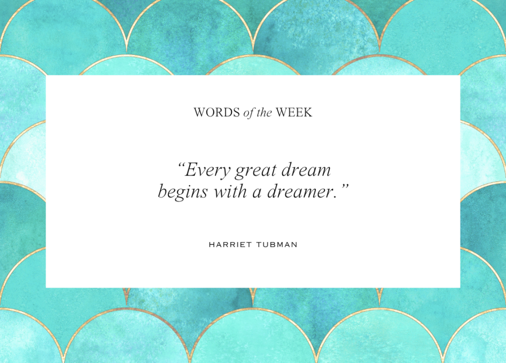 Watercolor blue-green scales lined with gold adorn the background under this week's quote from Harriet Tubman: "Every great dream begins with a dreamer."