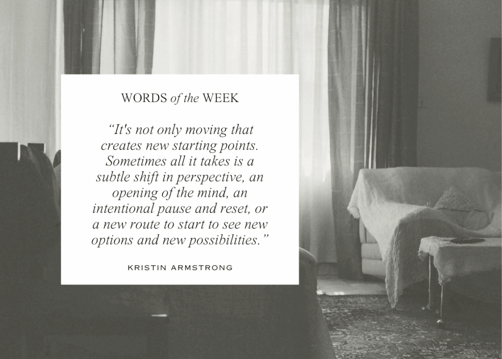 A white box of text left of center contains the title Words of the Week with a quote by Kristin Armstrong, "It's not only moving that creates new starting points. Sometimes all it takes is a subtle shift in perspective, an opening of the mind, an intentional pause and reset, or a new route to start to see new options and possibilities." The background is a black and white image of living room furniture covered in white cloth, illuminated through sheer curtains over a window that gives the room a soft glow.