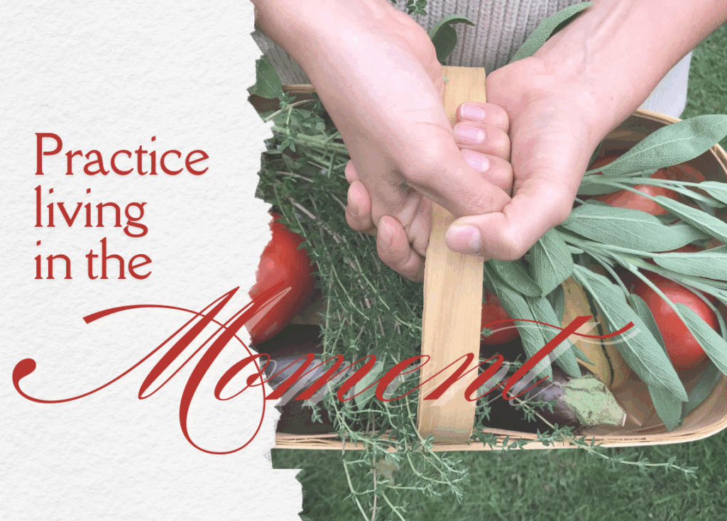 Text on the left reads: Practice living in the moment. The background image is a birds-eye-view of two hands holding a full basket of freshly picked herbs and veggies.