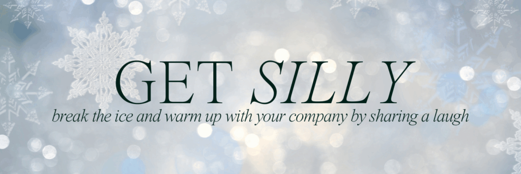 Get Silly! Break the ice and warm up with your company by sharing a laugh.